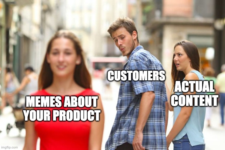 A meme showing a boyfriend getting distracted by memes about your product.