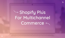 How to Achieve Multichannel Success with Shopify Plus