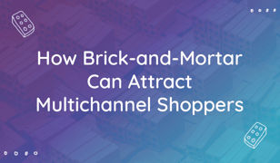 how brick-and-mortar can attract multichannel shoppers