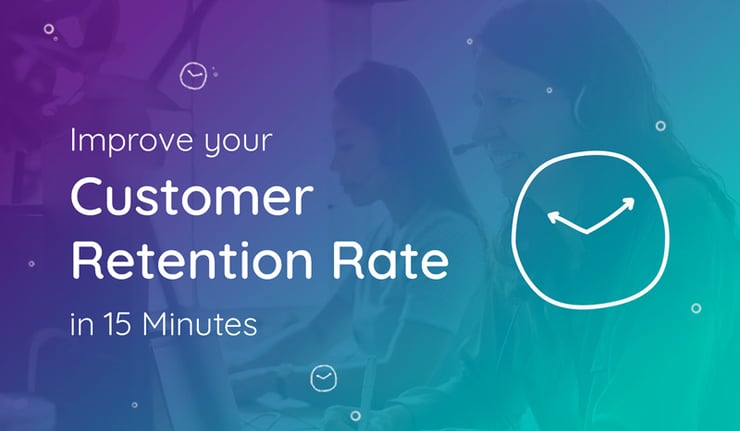 7 ways to Improve Your Customer Retention Rate in 15 Minutes