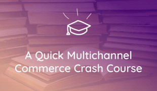 A Quick Crash Course to Winning at Multichannel Commerce