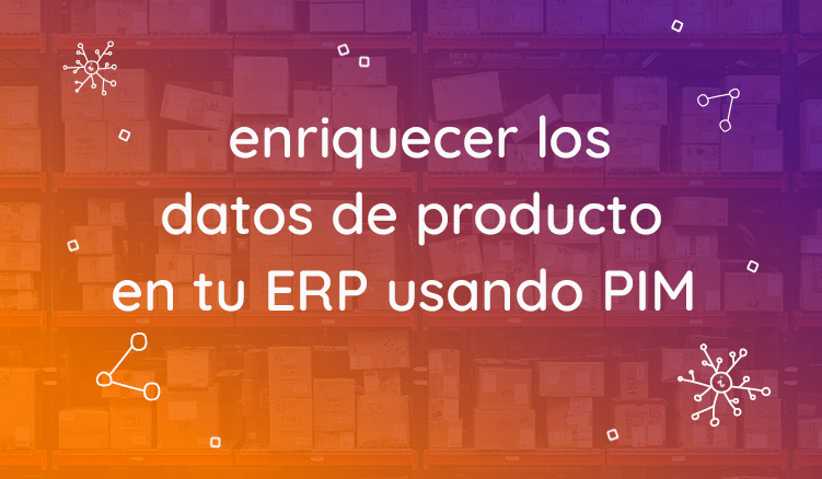 Enriquecer los datos de producto de tu ERP con un PIM