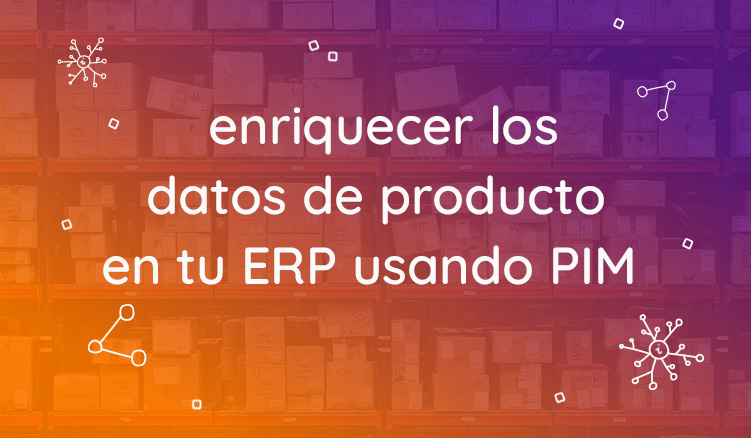 Enriquecer los datos de producto de tu ERP con un PIM