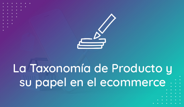 La Taxonomía De Producto Y Su Papel En El Ecommerce